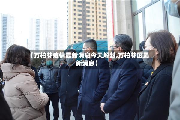 【万柏林疫情最新消息今天解封,万柏林区最新消息】