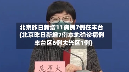 北京昨日新增11病例7例在丰台(北京昨日新增7例本地确诊病例丰台区6例大兴区1例)