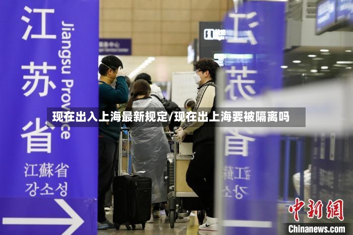 现在出入上海最新规定/现在出上海要被隔离吗
