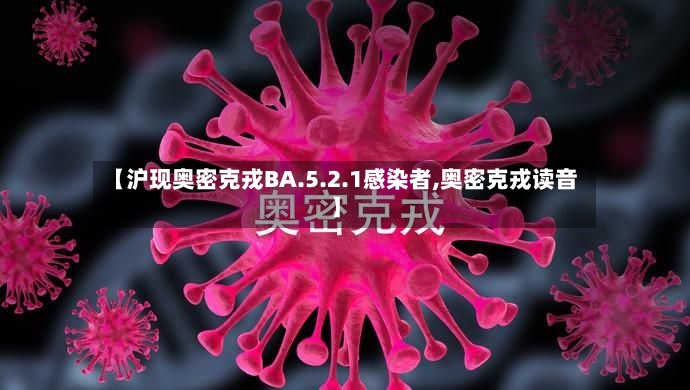 【沪现奥密克戎BA.5.2.1感染者,奥密克戎读音】-第2张图片