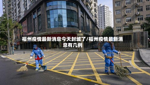 福州疫情最新消息今天封城了/福州疫情最新消息有几例