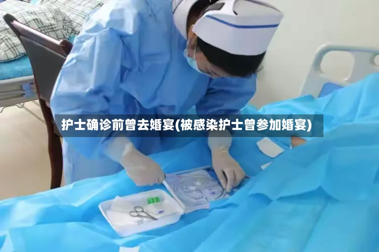 护士确诊前曾去婚宴(被感染护士曾参加婚宴)-第2张图片