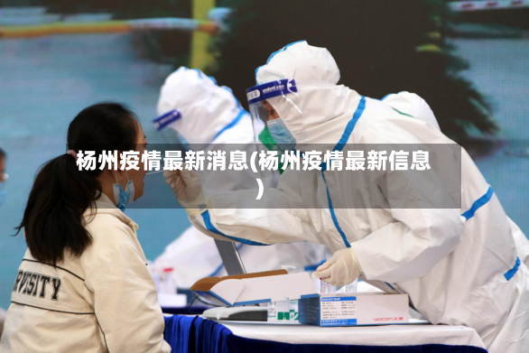 杨州疫情最新消息(杨州疫情最新信息)-第2张图片