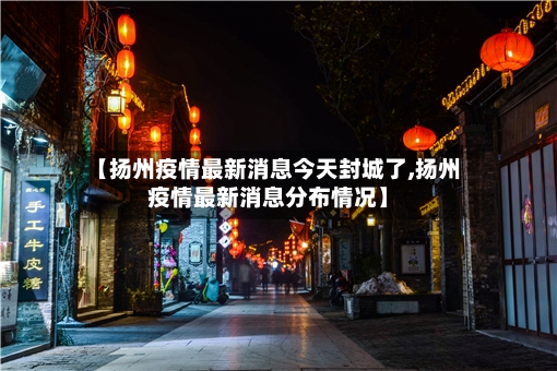 【扬州疫情最新消息今天封城了,扬州疫情最新消息分布情况】