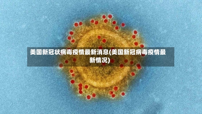 美国新冠状病毒疫情最新消息(美国新冠病毒疫情最新情况)