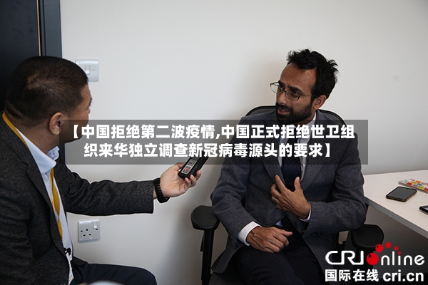 【中国拒绝第二波疫情,中国正式拒绝世卫组织来华独立调查新冠病毒源头的要求】