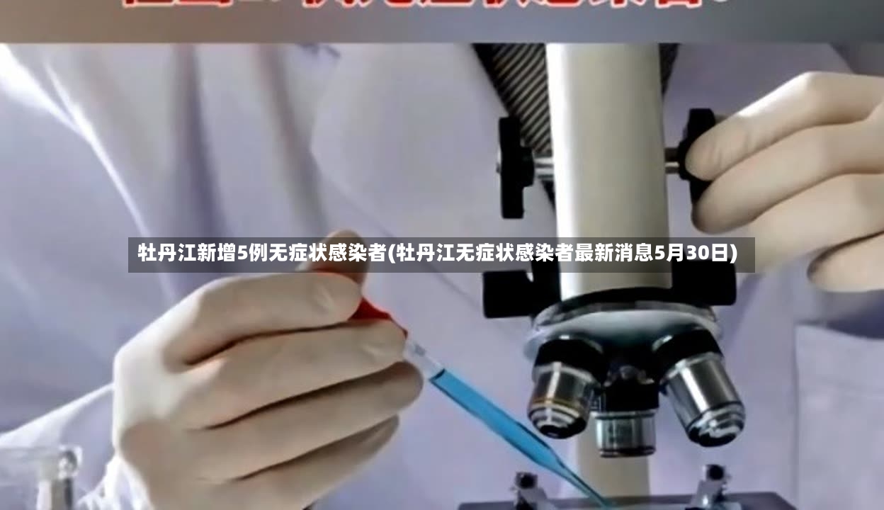 牡丹江新增5例无症状感染者(牡丹江无症状感染者最新消息5月30日)-第3张图片