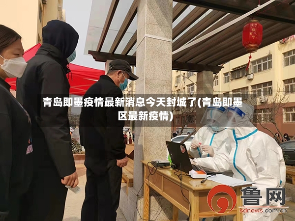 青岛即墨疫情最新消息今天封城了(青岛即墨区最新疫情)-第2张图片