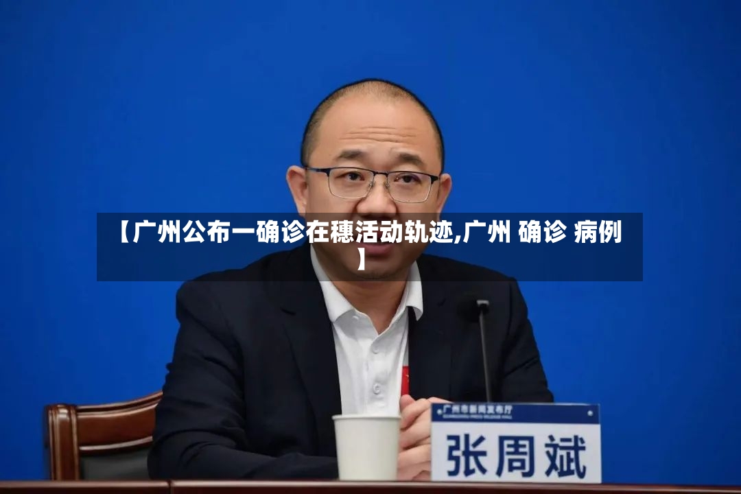 【广州公布一确诊在穗活动轨迹,广州 确诊 病例】-第3张图片