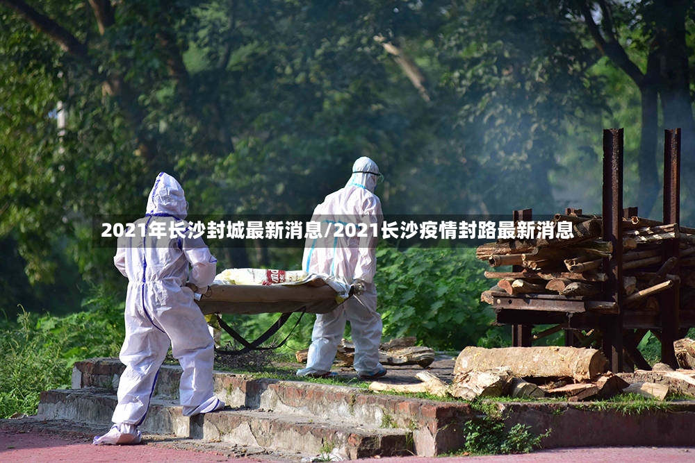 2021年长沙封城最新消息/2021长沙疫情封路最新消息