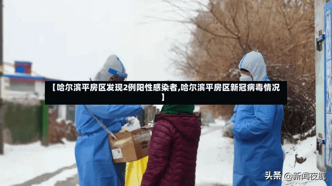 【哈尔滨平房区发现2例阳性感染者,哈尔滨平房区新冠病毒情况】-第2张图片