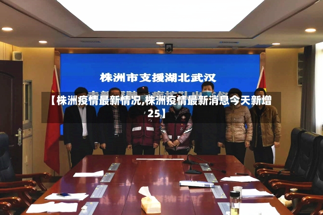 【株洲疫情最新情况,株洲疫情最新消息今天新增25】