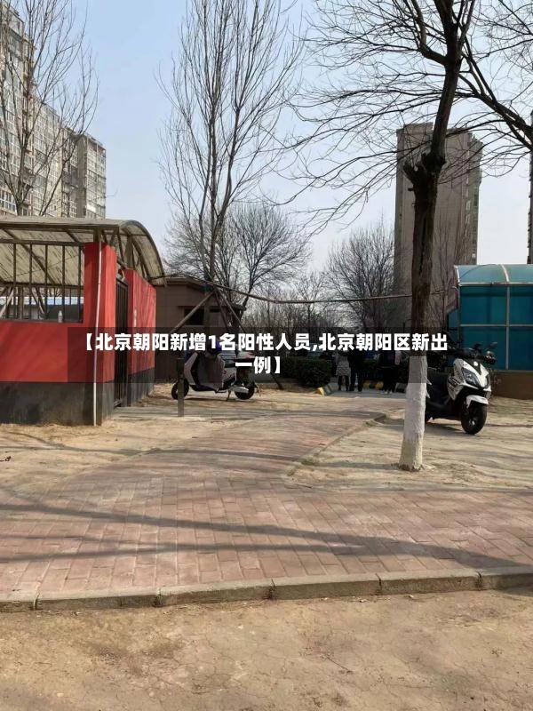 【北京朝阳新增1名阳性人员,北京朝阳区新出一例】