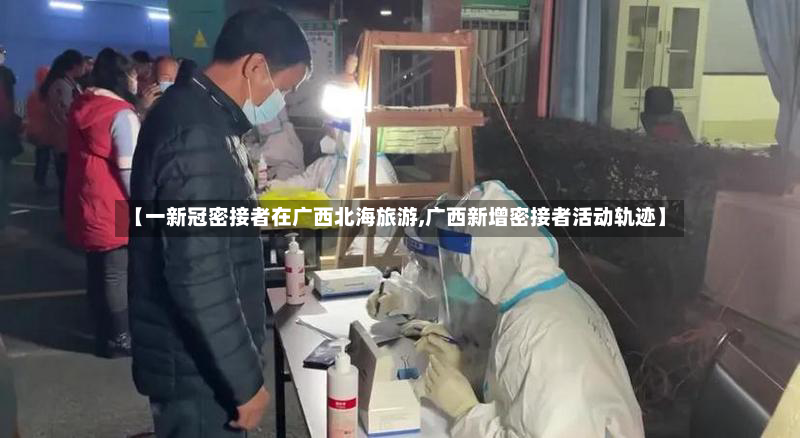 【一新冠密接者在广西北海旅游,广西新增密接者活动轨迹】-第2张图片