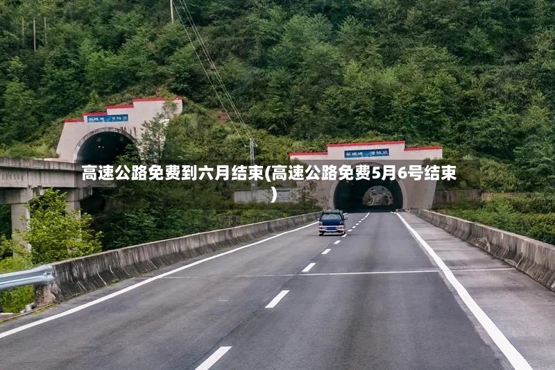 高速公路免费到六月结束(高速公路免费5月6号结束)