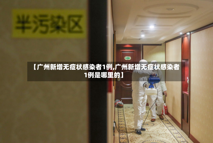 【广州新增无症状感染者1例,广州新增无症状感染者1例是哪里的】-第2张图片