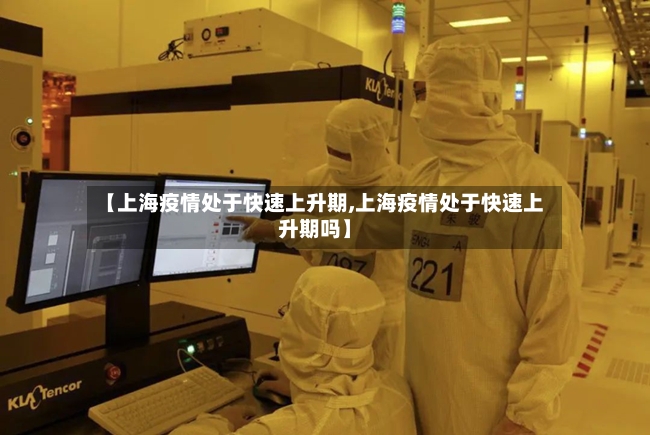 【上海疫情处于快速上升期,上海疫情处于快速上升期吗】