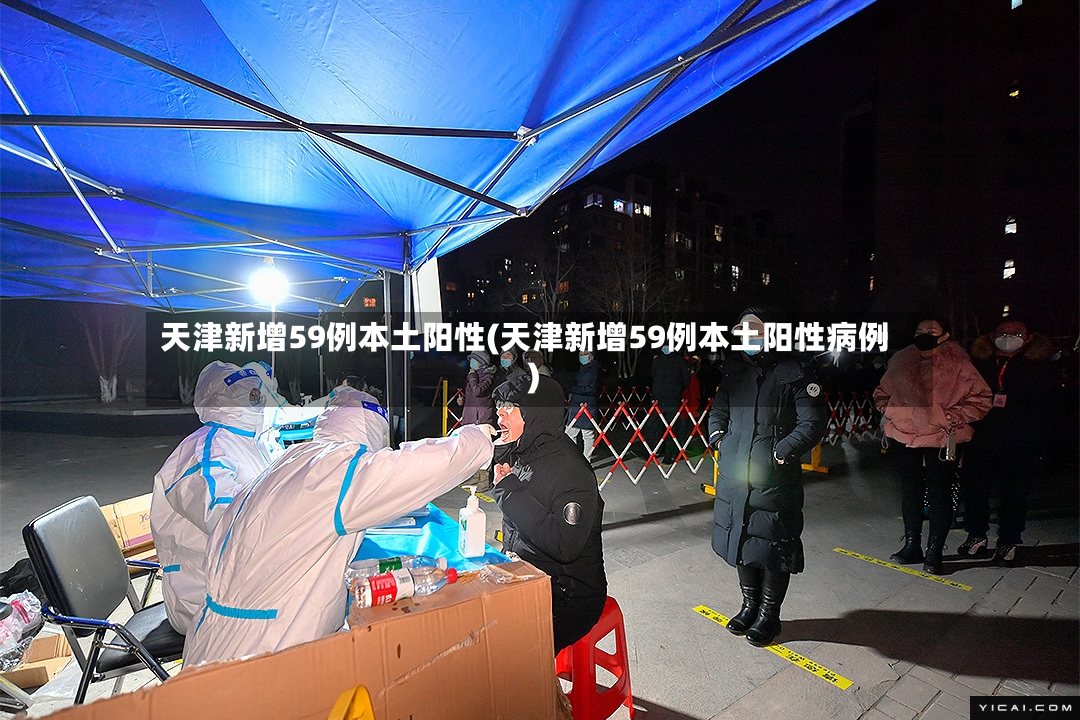 天津新增59例本土阳性(天津新增59例本土阳性病例)-第2张图片