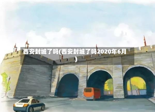 西安封城了吗(西安封城了吗2020年6月)-第2张图片