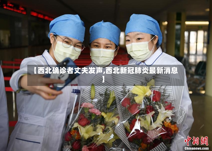 【西北确诊者丈夫发声,西北新冠肺炎最新消息】