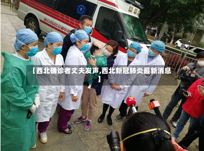 【西北确诊者丈夫发声,西北新冠肺炎最新消息】-第2张图片