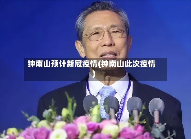 钟南山预计新冠疫情(钟南山此次疫情)