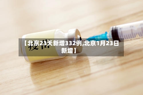 【北京23天新增332例,北京1月23日新增】
