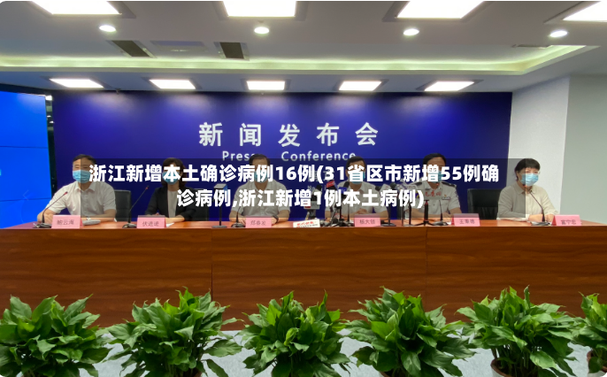 浙江新增本土确诊病例16例(31省区市新增55例确诊病例,浙江新增1例本土病例)