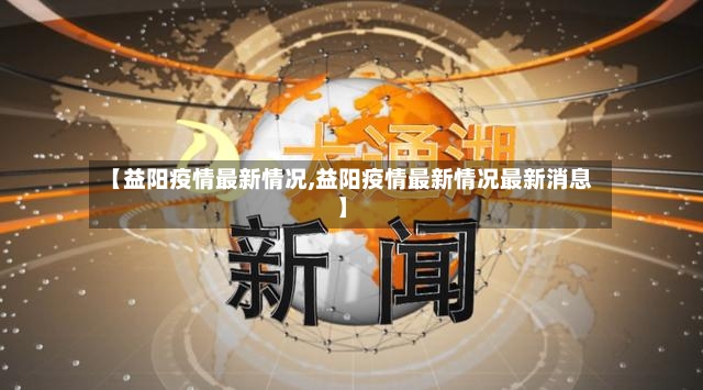 【益阳疫情最新情况,益阳疫情最新情况最新消息】-第2张图片