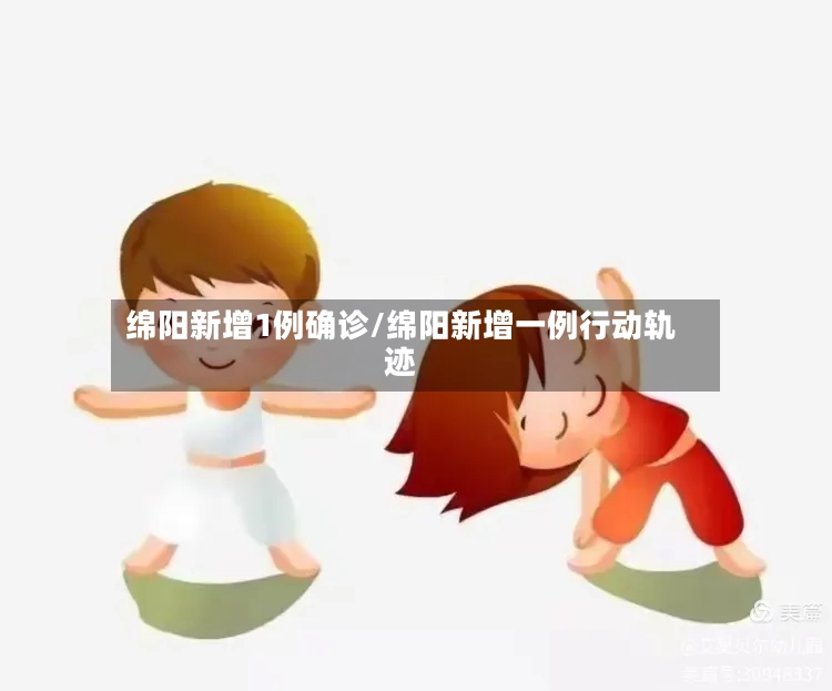 绵阳新增1例确诊/绵阳新增一例行动轨迹