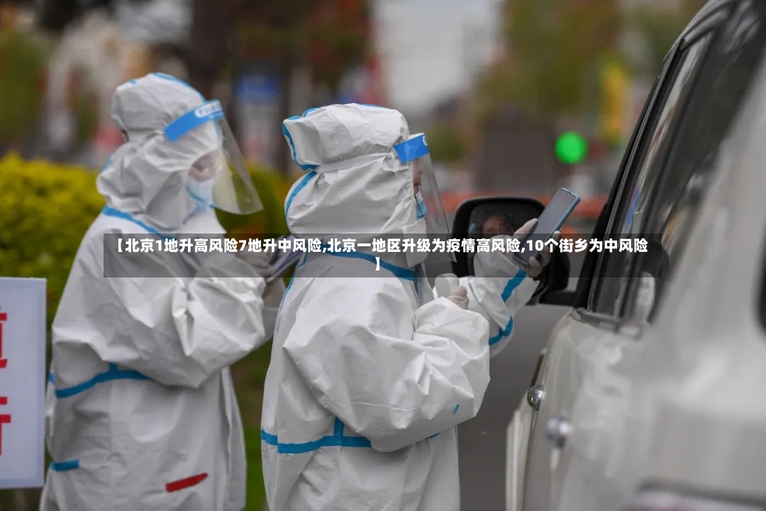 【北京1地升高风险7地升中风险,北京一地区升级为疫情高风险,10个街乡为中风险】-第2张图片