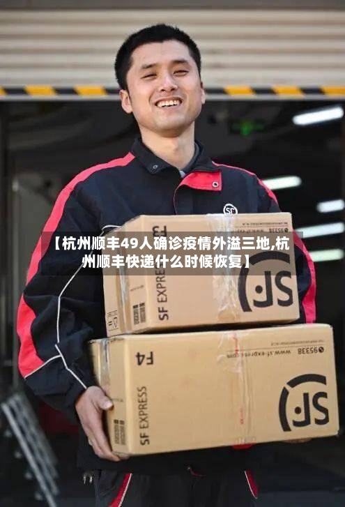 【杭州顺丰49人确诊疫情外溢三地,杭州顺丰快递什么时候恢复】-第3张图片