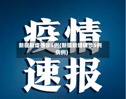新疆新增确诊5例(新疆新增确诊5例病例)-第2张图片