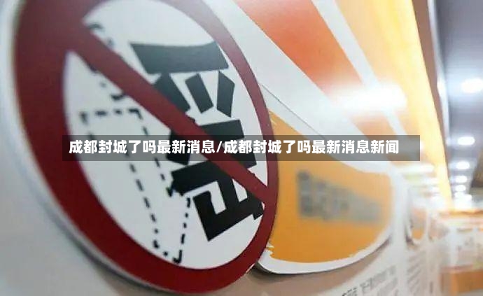 成都封城了吗最新消息/成都封城了吗最新消息新闻-第3张图片