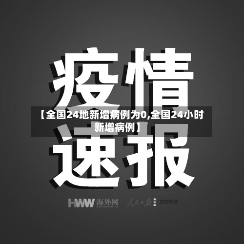 【全国24地新增病例为0,全国24小时新增病例】