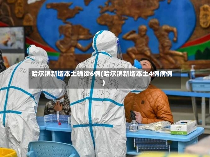 哈尔滨新增本土确诊6例(哈尔滨新增本土4例病例)