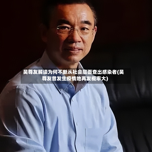 吴尊友解读为何不断从社会层面查出感染者(吴尊友曾发生疫情地再发概率大)