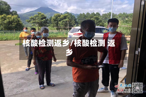 核酸检测返乡/核酸检测 返乡