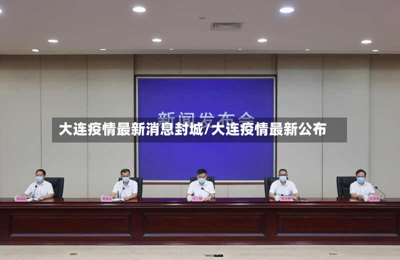 大连疫情最新消息封城/大连疫情最新公布