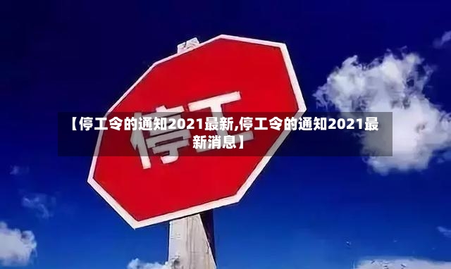 【停工令的通知2021最新,停工令的通知2021最新消息】
