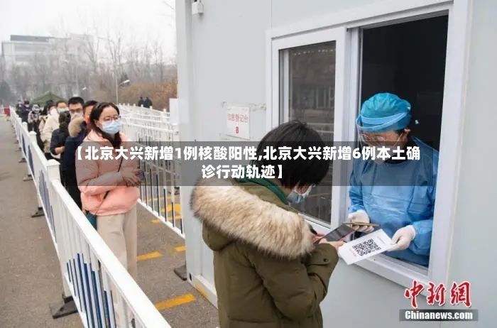 【北京大兴新增1例核酸阳性,北京大兴新增6例本土确诊行动轨迹】-第2张图片