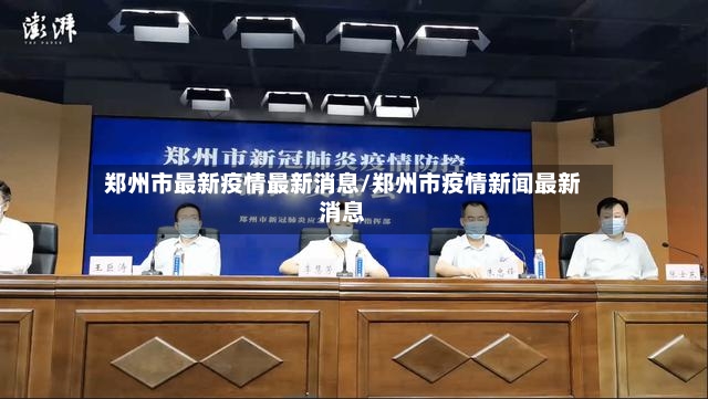 郑州市最新疫情最新消息/郑州市疫情新闻最新消息