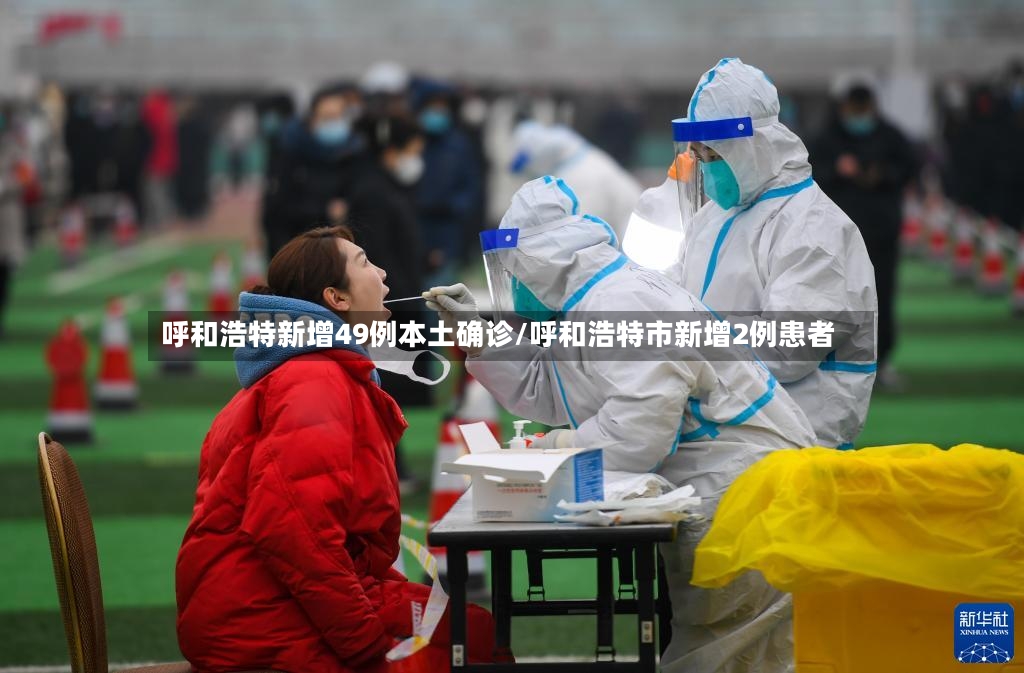 呼和浩特新增49例本土确诊/呼和浩特市新增2例患者