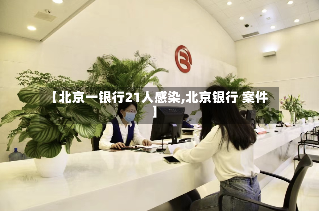 【北京一银行21人感染,北京银行 案件】