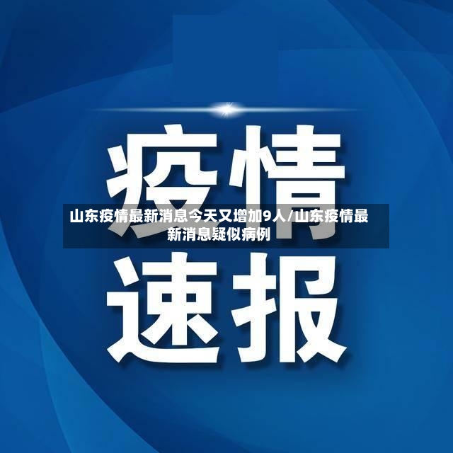 山东疫情最新消息今天又增加9人/山东疫情最新消息疑似病例-第2张图片
