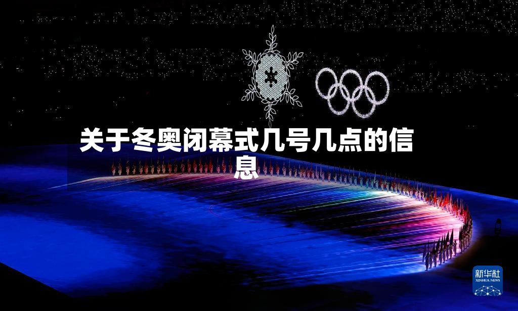 关于冬奥闭幕式几号几点的信息-第3张图片