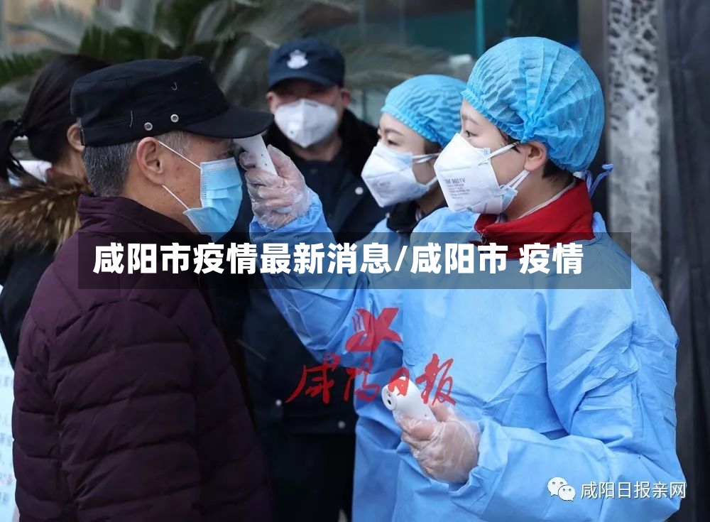 咸阳市疫情最新消息/咸阳市 疫情