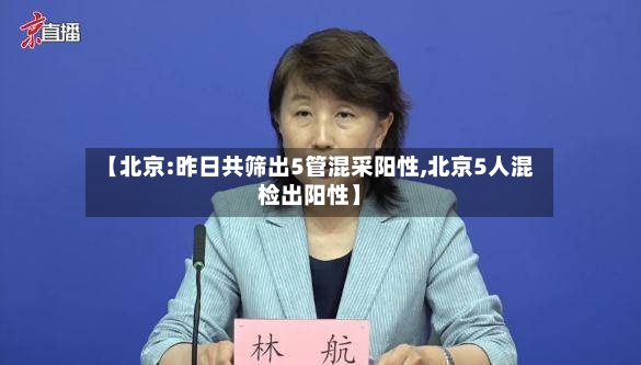 【北京:昨日共筛出5管混采阳性,北京5人混检出阳性】-第3张图片