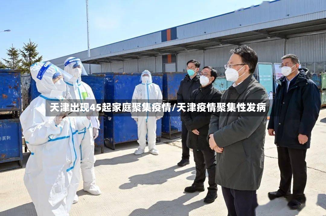 天津出现45起家庭聚集疫情/天津疫情聚集性发病-第3张图片