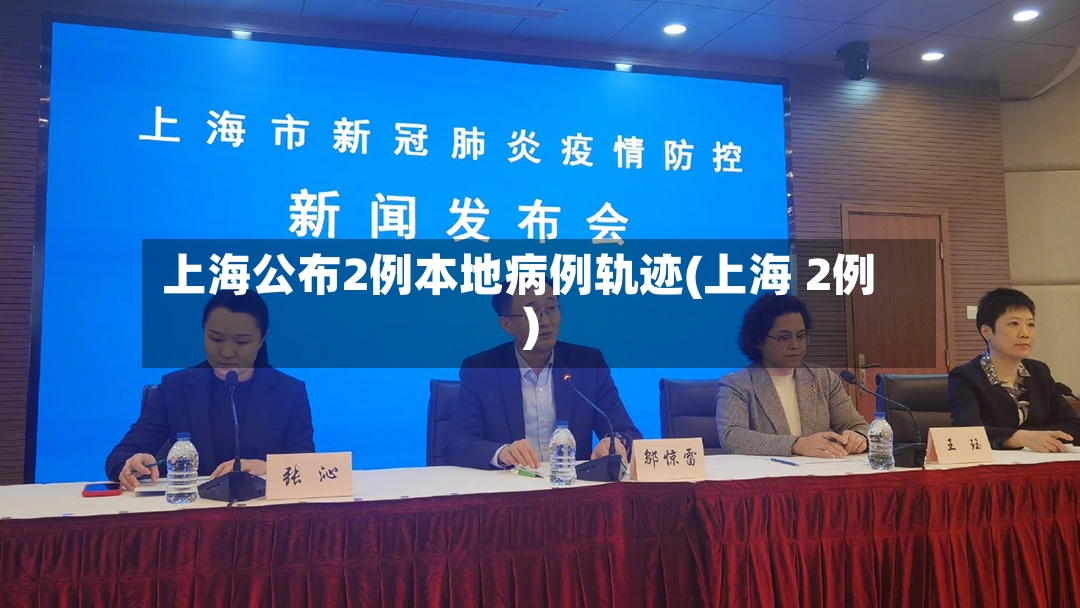 上海公布2例本地病例轨迹(上海 2例)